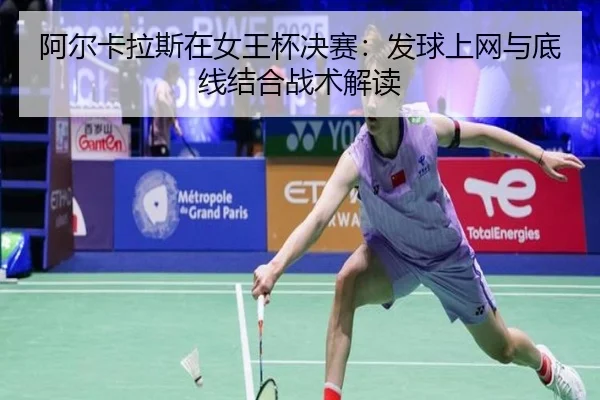 阿尔卡拉斯在女王杯决赛：发球上网与底线结合战术解读