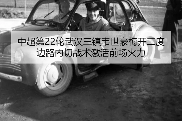 中超第22轮武汉三镇韦世豪梅开二度边路内切战术激活前场火力