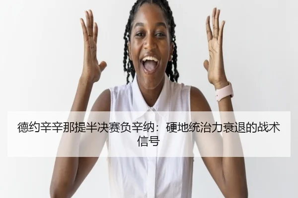 德约辛辛那提半决赛负辛纳：硬地统治力衰退的战术信号